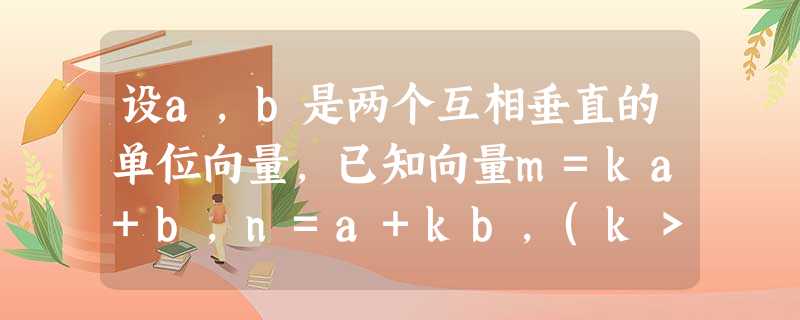 设a,b是两个互相垂直的单位向量,已知向量m=ka+b,n=a+kb,(k>0)且向量m与n夹角θ的余弦值为f(k),求f的表达式.求f 设a,b是两个互相垂直的单位向量,已知向量m=ka+b,n=a+kb,(k>0)且向量m与n夹角θ的余弦值为f(k),求f的表达式.求f