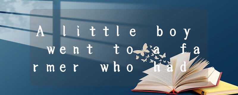 A little boy went to a farmer who had some puppies (小狗)to sell and said, “I want A little boy went to a farmer who had some puppies (小狗)to sell and said, “I want