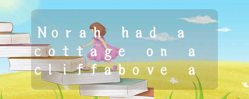 Norah had a cottage on a cliffabove a big bay. In winter it could be very un Norah had a cottage on a cliffabove a big bay. In winter it could be very un