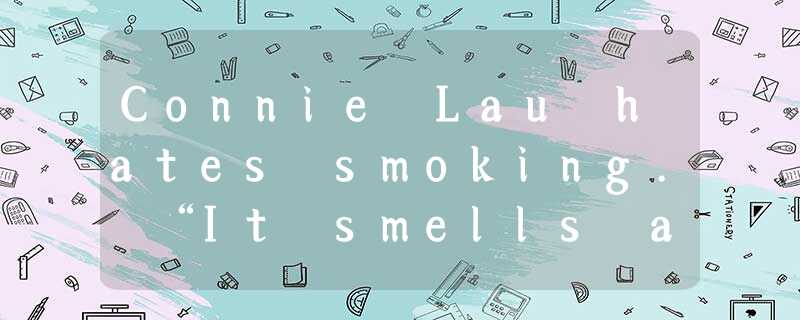 Connie Lau hates smoking. “It smells awful, and it’s so bad for you. It breaks m Connie Lau hates smoking. “It smells awful, and it’s so bad for you. It breaks m