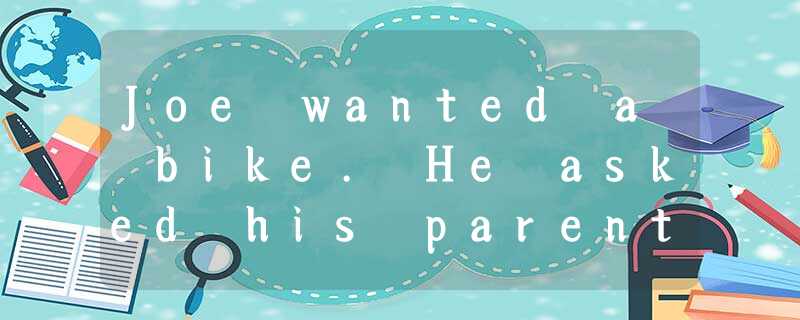 Joe wanted a bike. He asked his parents for the money and they had said he must Joe wanted a bike. He asked his parents for the money and they had said he must