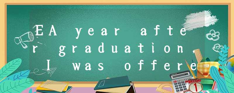 EA year after graduation, I was offered a position teaching a writing class. Tea EA year after graduation, I was offered a position teaching a writing class. Tea