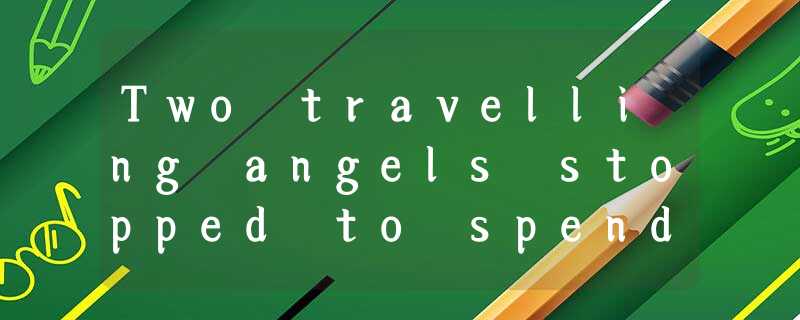 Two travelling angels stopped to spend the night in the home of a wealthy family Two travelling angels stopped to spend the night in the home of a wealthy family