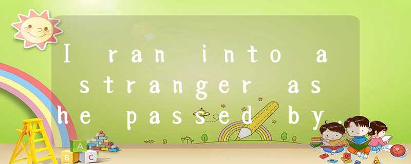 I ran into a stranger as he passed by. “I'm so sorry!” was my reply. Then he sai I ran into a stranger as he passed by. “I'm so sorry!” was my reply. Then he sai