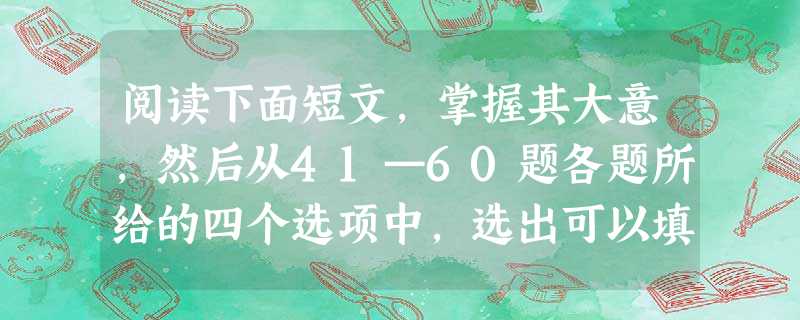 阅读下面短文,掌握其大意,然后从41—60题各题所给的四个选项中,选出可以填入空白处的最佳选项。 It was raining.I went 阅读下面短文,掌握其大意,然后从41—60题各题所给的四个选项中,选出可以填入空白处的最佳选项。 It was raining.I went
