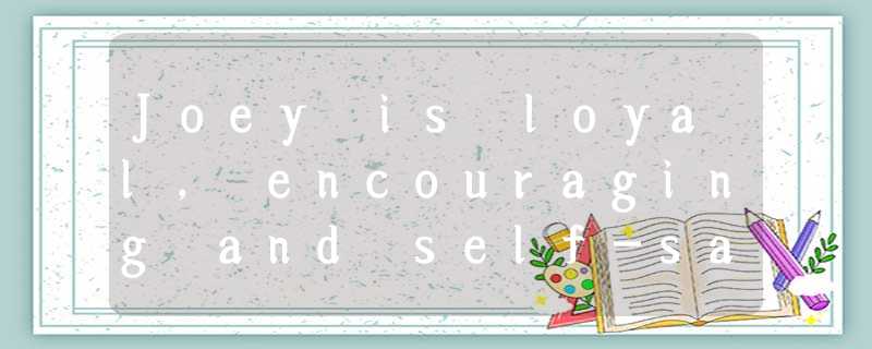 Joey is loyal, encouraging and self-sacrificing, always putting others’ interest Joey is loyal, encouraging and self-sacrificing, always putting others’ interest