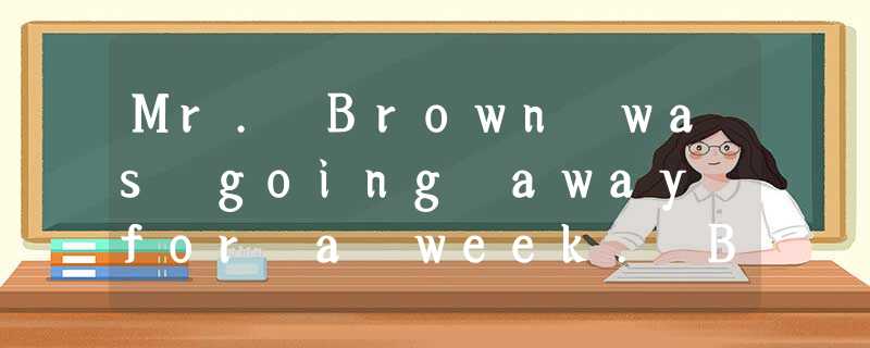 Mr. Brown was going away for a week. Before he left, he said to his son, "if any Mr. Brown was going away for a week. Before he left, he said to his son, "if any