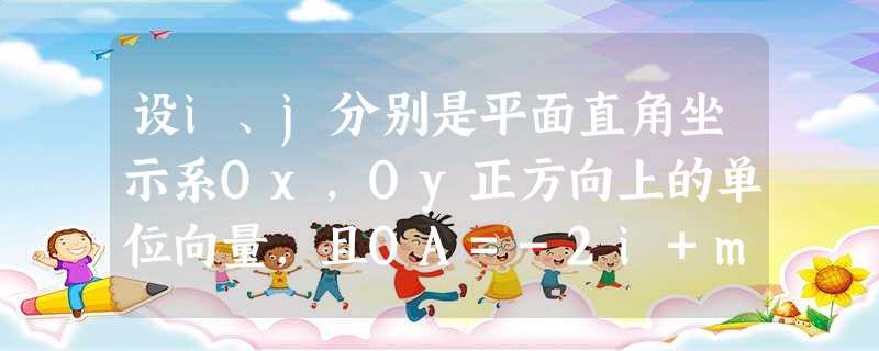 设i、j分别是平面直角坐示系Ox,Oy正方向上的单位向量,且OA=-2i+mj,OB=ni+j,OC=5i-j,若点A、B、C在同一条直线上,且m=2n,求实数 设i、j分别是平面直角坐示系Ox,Oy正方向上的单位向量,且OA=-2i+mj,OB=ni+j,OC=5i-j,若点A、B、C在同一条直线上,且m=2n,求实数