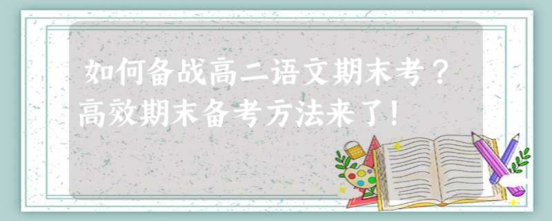 如何备战高二语文期末考?高效期末备考方法来了! 如何备战高二语文期末考?高效期末备考方法来了!