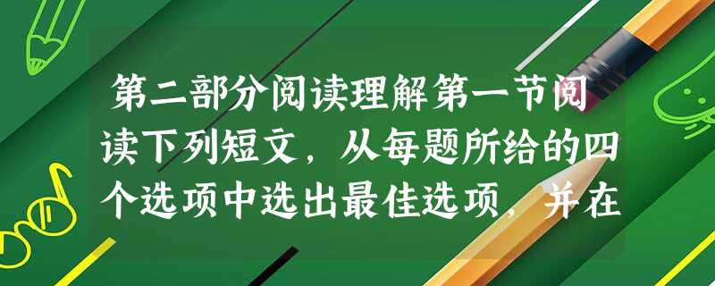 第二部分阅读理解第一节阅读下列短文,从每题所给的四个选项中选出最佳选项,并在答题卡 第二部分阅读理解第一节阅读下列短文,从每题所给的四个选项中选出最佳选项,并在答题卡