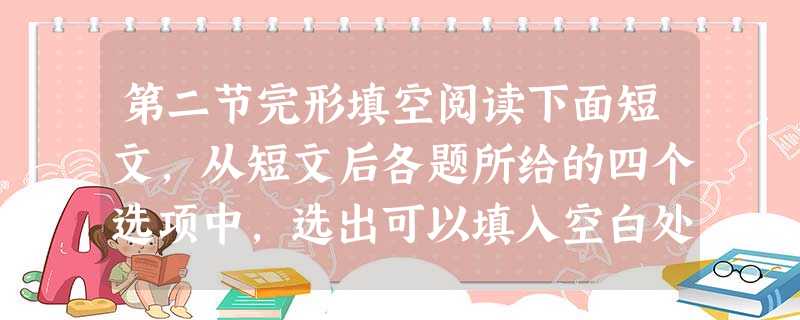第二节完形填空阅读下面短文,从短文后各题所给的四个选项中,选出可以填入空白处的最佳选项,并在答题卡上将该项 第二节完形填空阅读下面短文,从短文后各题所给的四个选项中,选出可以填入空白处的最佳选项,并在答题卡上将该项