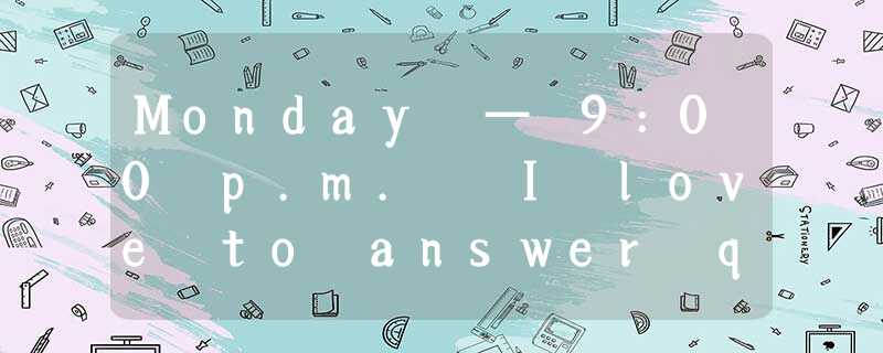 Monday — 9:00 p.m. I love to answer questions about children’s health. Some que Monday — 9:00 p.m. I love to answer questions about children’s health. Some que
