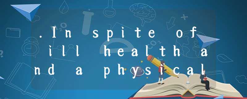 .In spite of ill health and a physical incapacitythat threatened her career, .In spite of ill health and a physical incapacitythat threatened her career,