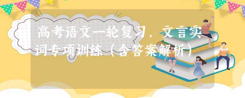 高考语文一轮复习,文言实词专项训练(含答案解析) 高考语文一轮复习,文言实词专项训练(含答案解析)