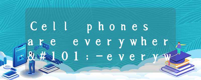 Cell phones are everywhere-everywhere Cell phones are everywhere-everywhere