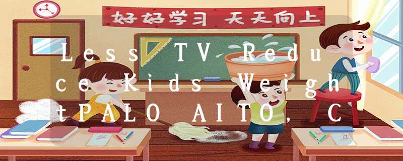 Less TV Reduce Kids WeightPALO AITO, California—“Switching off the television ma Less TV Reduce Kids WeightPALO AITO, California—“Switching off the television ma