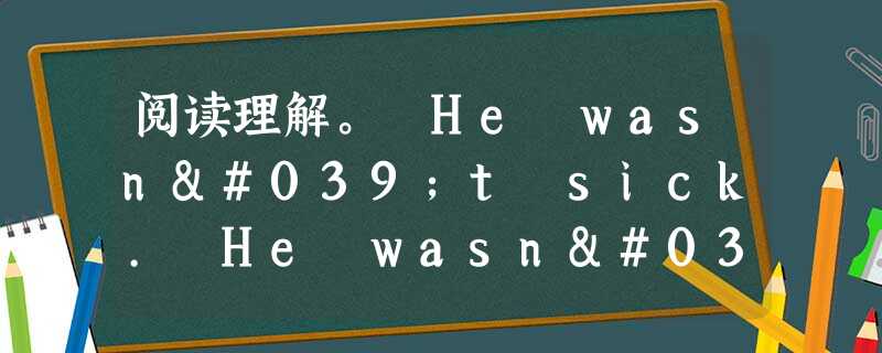 阅读理解。 He wasn't sick. He wasn't old. And he wasn't losing. He had a ve 阅读理解。 He wasn't sick. He wasn't old. And he wasn't losing. He had a ve