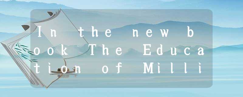 In the new book The Education of Millionaires,Michael Ellsberg suggests that al In the new book The Education of Millionaires,Michael Ellsberg suggests that al