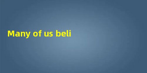 Many of us believe that a person’s mind becomes less active as he grows older. B Many of us believe that a person’s mind becomes less active as he grows older. B
