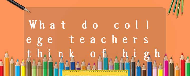 What do college teachers think of high school English teachers’English teaching? What do college teachers think of high school English teachers’English teaching?