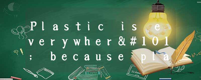Plastic is everywhere because plastic is an extremely useful material. It is che Plastic is everywhere because plastic is an extremely useful material. It is che