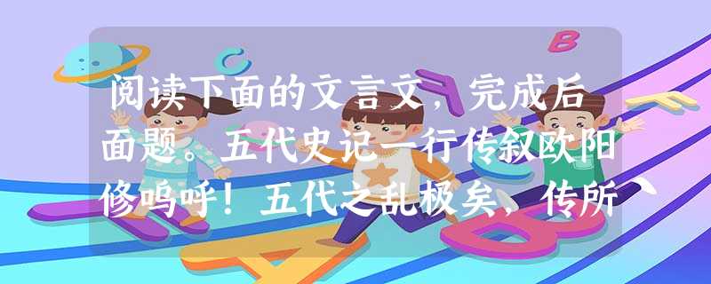 阅读下面的文言文,完成后面题。五代史记一行传叙欧阳修呜呼!五代之乱极矣,传所谓“天地闭,贤人隐”之时欤!当此之时,臣弑其君,子弑其父,而缙绅之士 阅读下面的文言文,完成后面题。五代史记一行传叙欧阳修呜呼!五代之乱极矣,传所谓“天地闭,贤人隐”之时欤!当此之时,臣弑其君,子弑其父,而缙绅之士