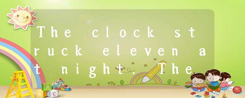 The clock struck eleven at night. The whole house was quiet. Everyone was in bed The clock struck eleven at night. The whole house was quiet. Everyone was in bed