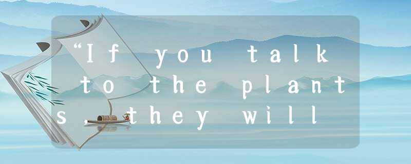 “If you talk to the plants, they will grow faster and the effect is even better “If you talk to the plants, they will grow faster and the effect is even better