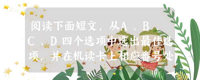 阅读下面短文,从A、B、C、D四个选项中选出最佳选项,并在机读卡上相应番号处将该项涂黑。June 5 is World Environment Day. Thi 阅读下面短文,从A、B、C、D四个选项中选出最佳选项,并在机读卡上相应番号处将该项涂黑。June 5 is World Environment Day. Thi