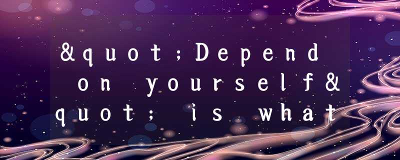 "Depend on yourself" is what nature says to every man. Parents can help you. Tea "Depend on yourself" is what nature says to every man. Parents can help you. Tea