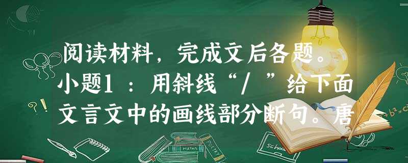 阅读材料,完成文后各题。小题1:用斜线“/”给下面文言文中的画线部分断句。唐宋以来,作《桃源行》最佳者,王摩诘、韩退之、王介甫三篇。 阅读材料,完成文后各题。小题1:用斜线“/”给下面文言文中的画线部分断句。唐宋以来,作《桃源行》最佳者,王摩诘、韩退之、王介甫三篇。