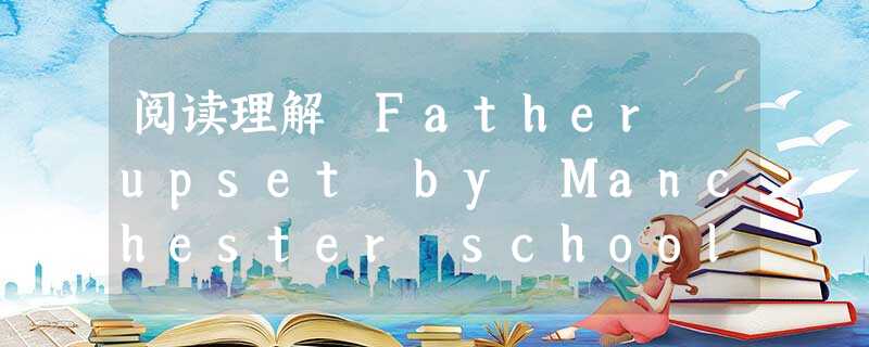 阅读理解 Father upset by Manchester school's 'Victorian' wall of shame Jos 阅读理解 Father upset by Manchester school's 'Victorian' wall of shame Jos