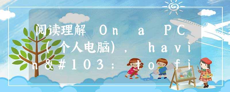 阅读理解 On a PC (个人电脑), having to fill out a form and type in a credit ca 阅读理解 On a PC (个人电脑), having to fill out a form and type in a credit ca