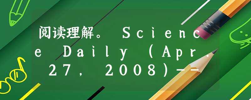 阅读理解。 Science Daily (Apr. 27, 2008)-- Dutch ecologist Roxina Soler and 阅读理解。 Science Daily (Apr. 27, 2008)-- Dutch ecologist Roxina Soler and
