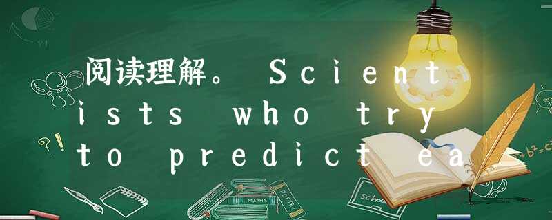 阅读理解。 Scientists who try to predict earthquakes have gotten some new h 阅读理解。 Scientists who try to predict earthquakes have gotten some new h