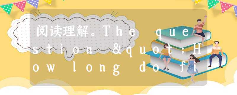 阅读理解。The question "How long do fish live?" is not as simple as it seem 阅读理解。The question "How long do fish live?" is not as simple as it seem