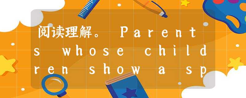 阅读理解。 Parents whose children show a special interest in a sport feel v 阅读理解。 Parents whose children show a special interest in a sport feel v