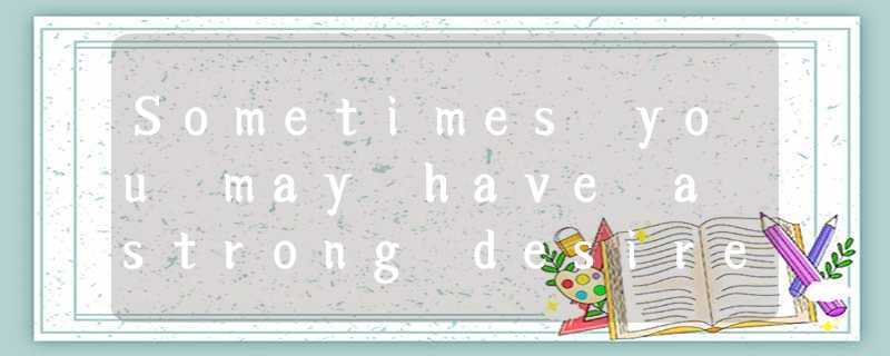 Sometimes you may have a strong desire to do something strange or terrible. Howe Sometimes you may have a strong desire to do something strange or terrible. Howe