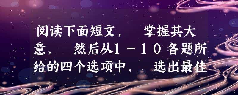 阅读下面短文, 掌握其大意, 然后从1-10各题所给的四个选项中, 选出最佳选项。Have you ever heard the phrase 阅读下面短文, 掌握其大意, 然后从1-10各题所给的四个选项中, 选出最佳选项。Have you ever heard the phrase