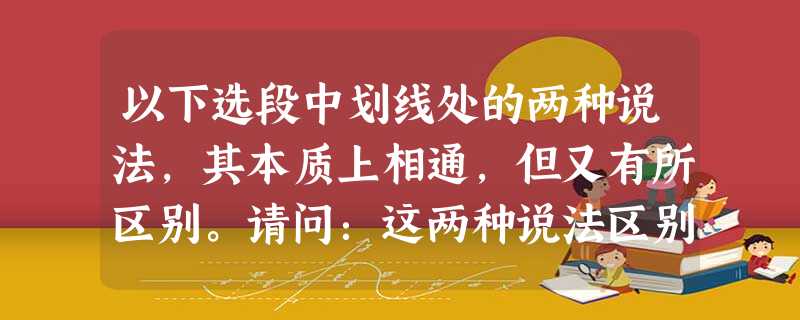 以下选段中划线处的两种说法,其本质上相通,但又有所区别。请问:这两种说法区别在哪里?①子曰:“夫仁者,己欲立而立人,己欲达而达人。能近取譬,可谓仁之方也已。”( 以下选段中划线处的两种说法,其本质上相通,但又有所区别。请问:这两种说法区别在哪里?①子曰:“夫仁者,己欲立而立人,己欲达而达人。能近取譬,可谓仁之方也已。”(