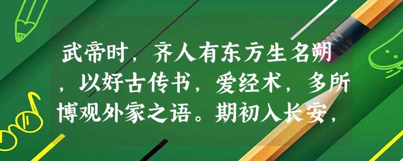 武帝时,齐人有东方生名朔,以好古传书,爱经术,多所博观外家之语。期初入长安,至公车上书,凡用三千奏牍。公车令两人共持举其书,仅然能胜 武帝时,齐人有东方生名朔,以好古传书,爱经术,多所博观外家之语。期初入长安,至公车上书,凡用三千奏牍。公车令两人共持举其书,仅然能胜