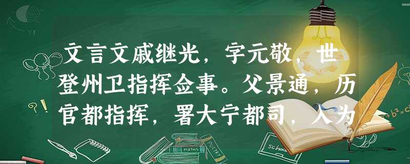 文言文戚继光,字元敬,世登州卫指挥佥事。父景通,历官都指挥,署大宁都司,入为神机坐营,有操行。继光幼倜傥,负奇气。 文言文戚继光,字元敬,世登州卫指挥佥事。父景通,历官都指挥,署大宁都司,入为神机坐营,有操行。继光幼倜傥,负奇气。