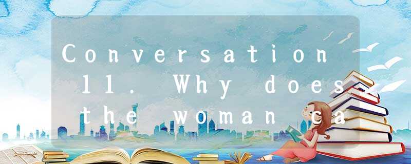 Conversation 11. Why does the woman call the man?A. To inform him of her Conversation 11. Why does the woman call the man?A. To inform him of her