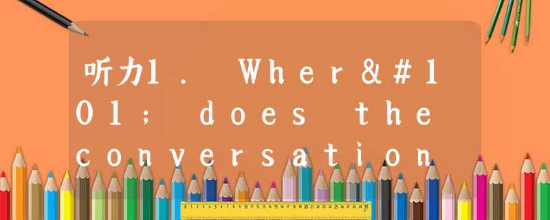 听力1. Where does the conversation take place?A. In a restaurantB. In a hot 听力1. Where does the conversation take place?A. In a restaurantB. In a hot