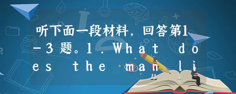 听下面一段材料,回答第1-3题。1.What does the man like doing ?A. Working weekends.B. Sp 听下面一段材料,回答第1-3题。1.What does the man like doing ?A. Working weekends.B. Sp