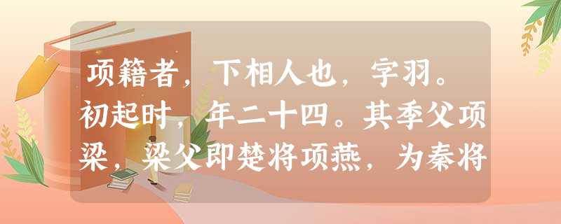 项籍者,下相人也,字羽。初起时,年二十四。其季父项梁,梁父即楚将项燕,为秦将王翦所戮者也。项氏世世为楚将,封于项,故姓项氏 项籍者,下相人也,字羽。初起时,年二十四。其季父项梁,梁父即楚将项燕,为秦将王翦所戮者也。项氏世世为楚将,封于项,故姓项氏