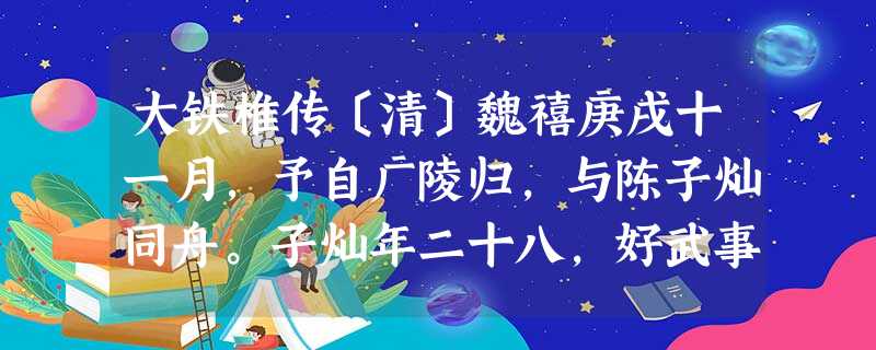 大铁椎传〔清〕魏禧庚戌十一月,予自广陵归,与陈子灿同舟。子灿年二十八,好武事,予授以左氏兵谋兵法,因问“数游南北 大铁椎传〔清〕魏禧庚戌十一月,予自广陵归,与陈子灿同舟。子灿年二十八,好武事,予授以左氏兵谋兵法,因问“数游南北