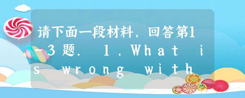 请下面一段材料,回答第1-3题. 1.What is wrong with the man?A.He has a slight co 请下面一段材料,回答第1-3题. 1.What is wrong with the man?A.He has a slight co