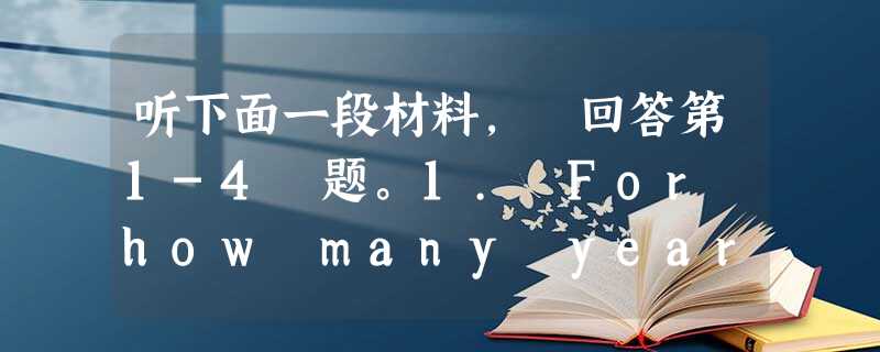 听下面一段材料, 回答第1-4 题。1. For how many years have hot air balloons been use 听下面一段材料, 回答第1-4 题。1. For how many years have hot air balloons been use