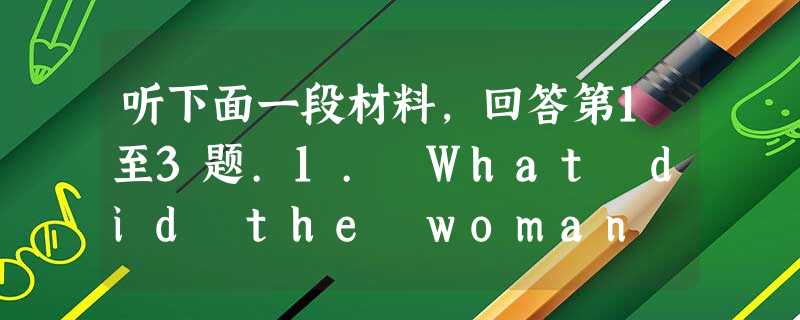 听下面一段材料,回答第1至3题.1. What did the woman interview Jim about?A. His l 听下面一段材料,回答第1至3题.1. What did the woman interview Jim about?A. His l